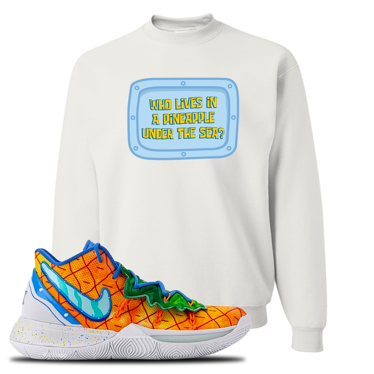 Kyrie 5 Pineapple House Who Lives in a Pineapple Under the Sea? White Sneaker Hook Up Crewneck Sweatshirt