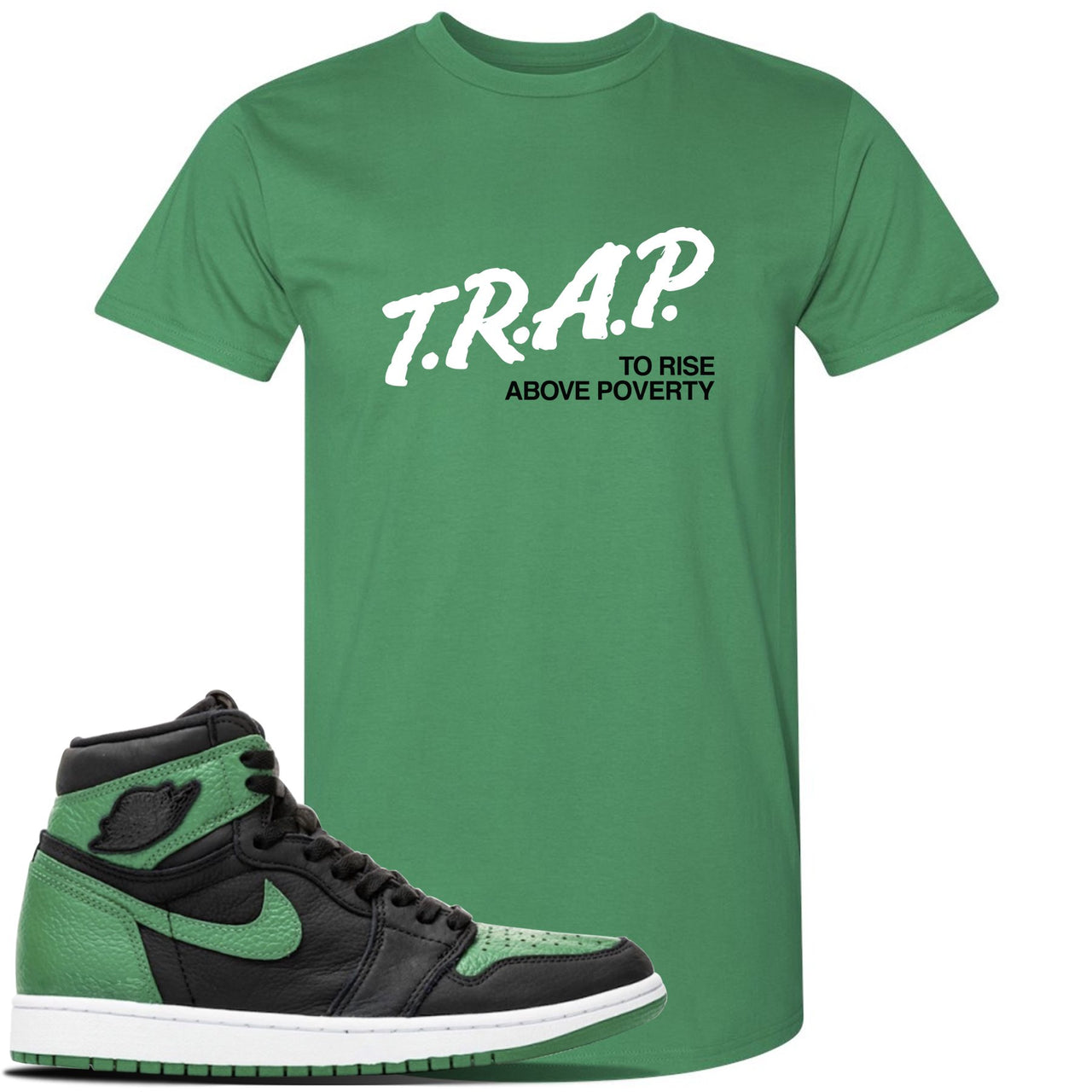 Jordan 1 Retro High OG Pine Green Gym Sneaker Kelly Green T Shirt | Tees to match Air Jordan 1 Retro High OG Pine Green Gym Shoes | Trap To Rise Above Poverty